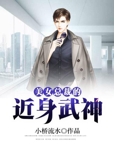 美女总裁的近身武神小说在线 经典现代都市小说 畅读书城