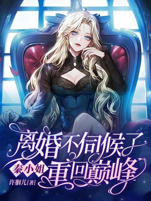 离婚不伺候了，秦小姐重回巅峰