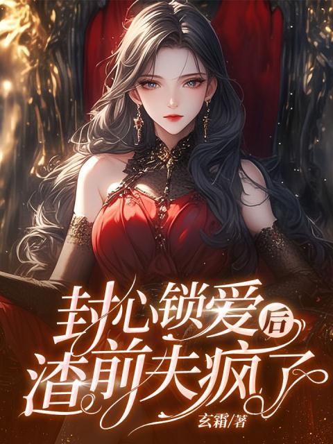 封心锁爱后，渣前夫疯了