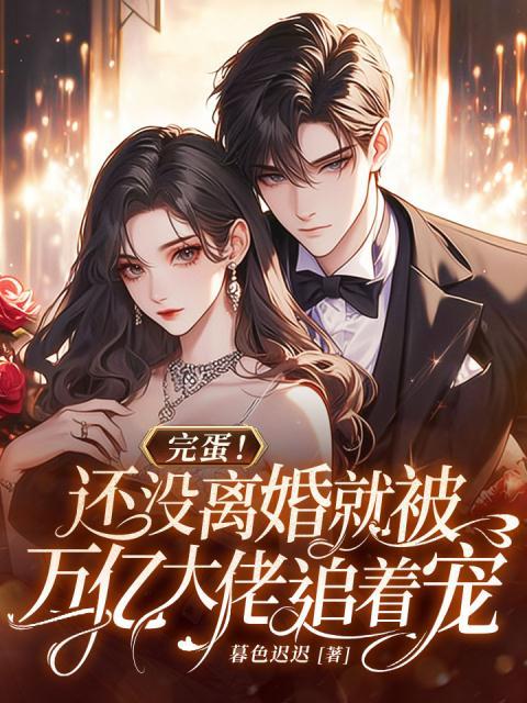 完蛋！还没离婚就被万亿大佬追着宠