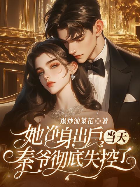她净身出户当天，秦爷彻底失控了！