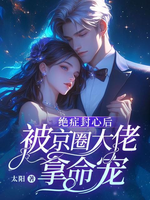 绝症封心后，被京圈大佬拿命宠