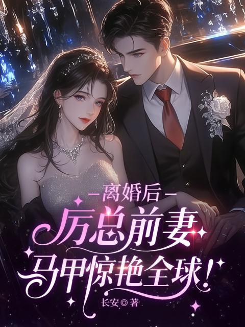 离婚后，厉总前妻马甲惊艳全球！