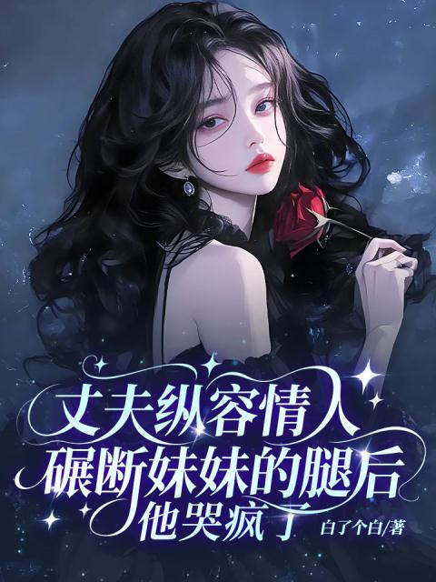 丈夫纵容情人碾断妹妹的腿后，他哭疯了