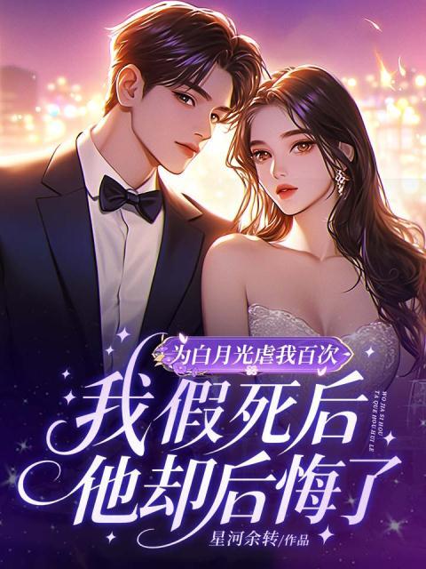 为白月光虐我百次，我假死后他却后悔了