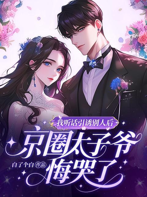 我听话引诱别人后，京圈太子爷悔哭了