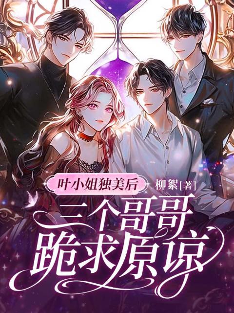 叶小姐独美后，三个哥哥跪求原谅