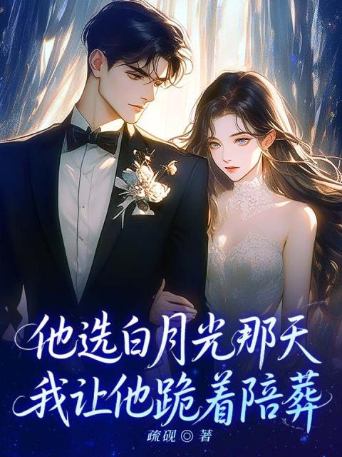 他选白月光那天，我让他跪着陪葬