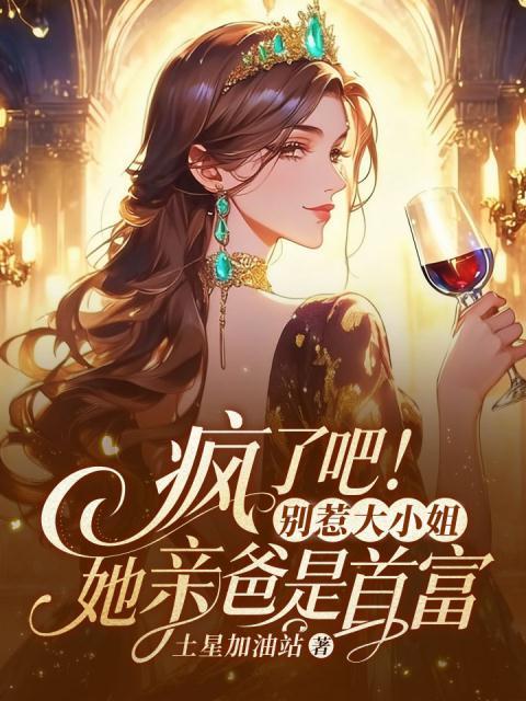 疯了吧！别惹大小姐，她亲爸是首富