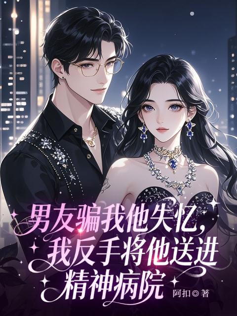 男友骗我他失忆，我反手将他送进精神病院