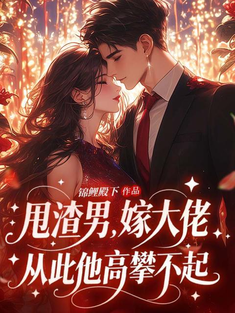 甩渣男，嫁大佬，从此他高攀不起