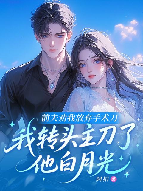 前夫劝我放弃手术刀，我转头主刀了他白月光