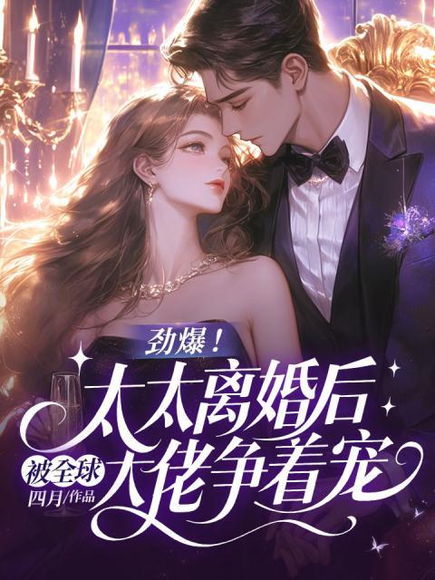 劲爆！太太离婚后被全球大佬争着宠