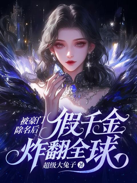 被豪门除名后，假千金炸翻全球