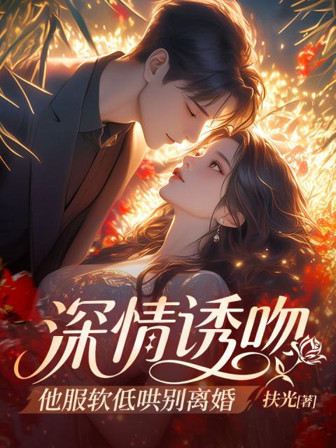深情诱吻，他服软低哄别离婚