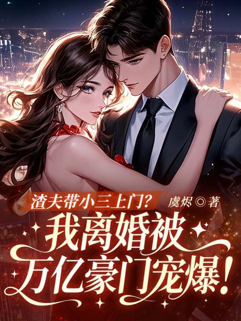 渣夫带小三上门？我离婚被万亿豪门宠爆！