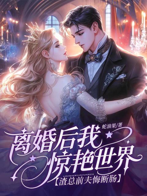 离婚后我惊艳世界，渣总前夫悔断肠