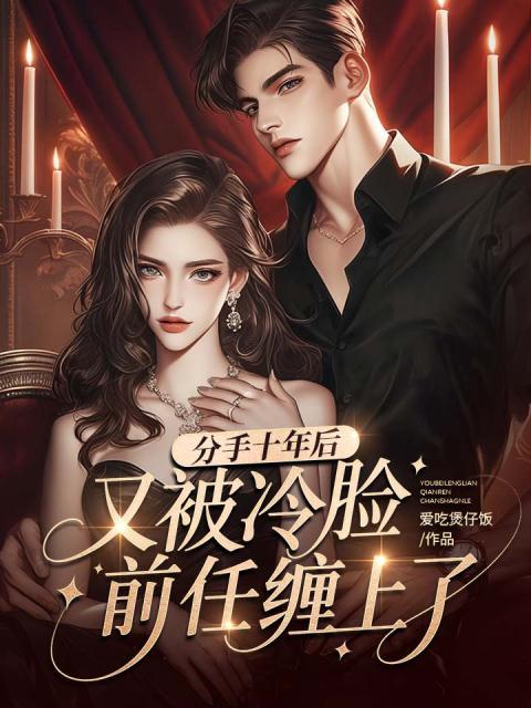 分手十年后，又被冷脸前任缠上了
