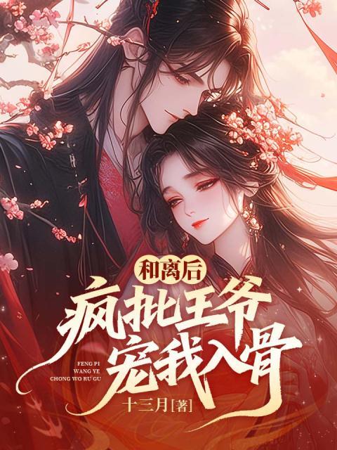 和离后，疯批王爷宠我入骨