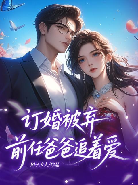 订婚被弃，前任爸爸追着爱