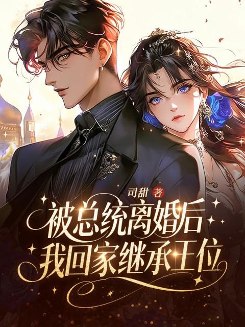 被总统离婚后，我回家继承王位