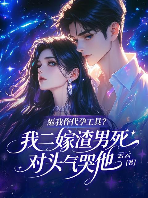逼我作代孕工具？我二嫁渣男死对头气哭他