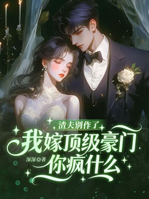 渣夫别作了，我嫁顶级豪门你疯什么