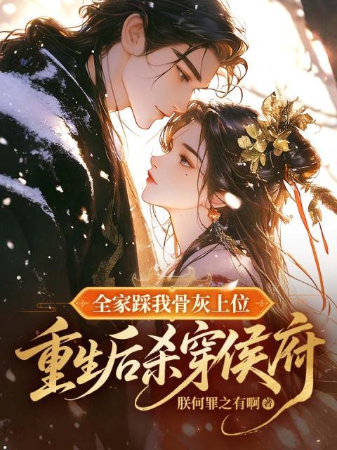 全家踩我骨灰上位，重生后杀穿侯府