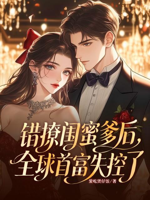 错撩闺蜜爹后，全球首富失控了