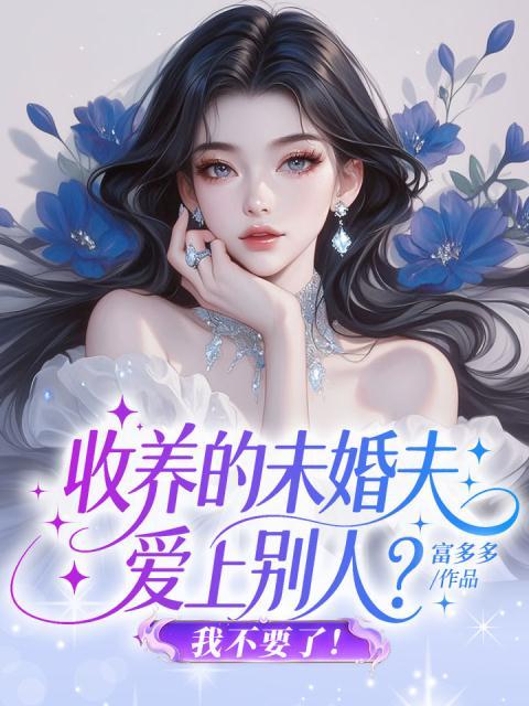 收养的未婚夫爱上别人？我不要了！