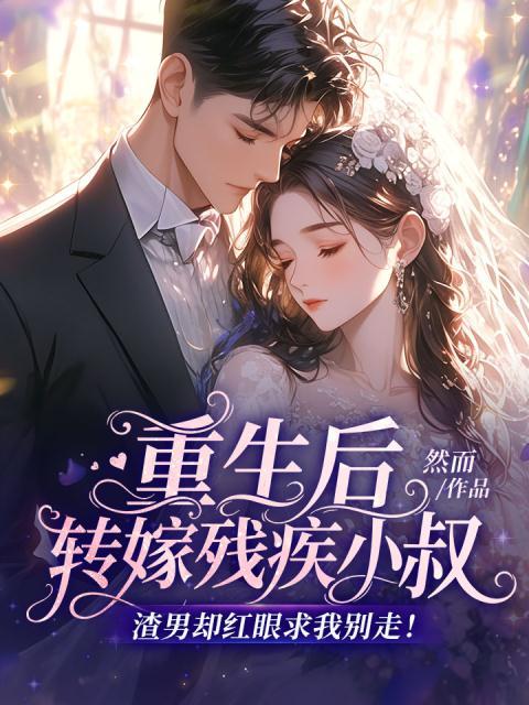 重生后转嫁残疾小叔，渣男却红眼求我别走！