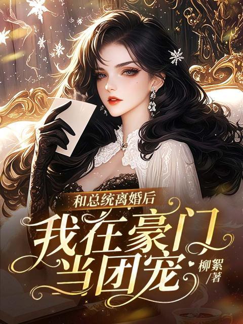 和总统离婚后，我在豪门当团宠