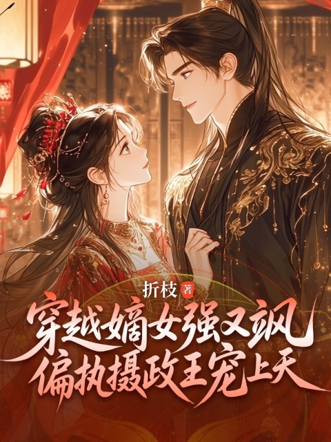 穿越嫡女强又飒，偏执摄政王宠上天