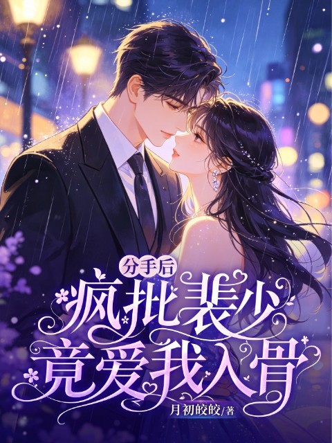 分手后，疯批裴少竟爱我入骨