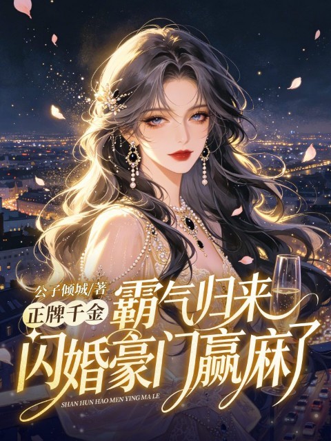 正牌千金霸气归来，闪婚豪门赢麻了