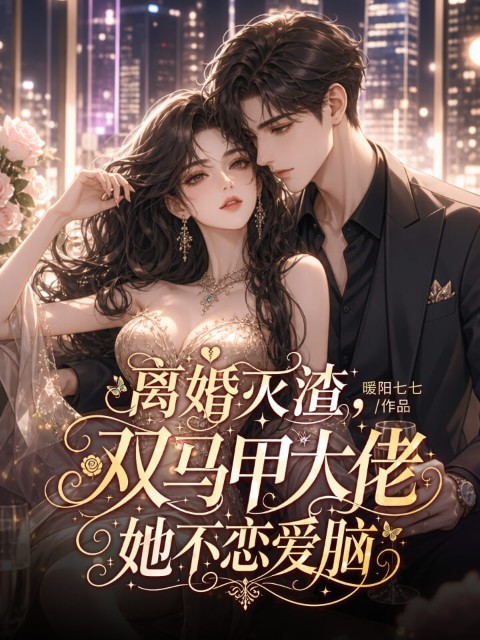 离婚灭渣，双马甲大佬她不恋爱脑