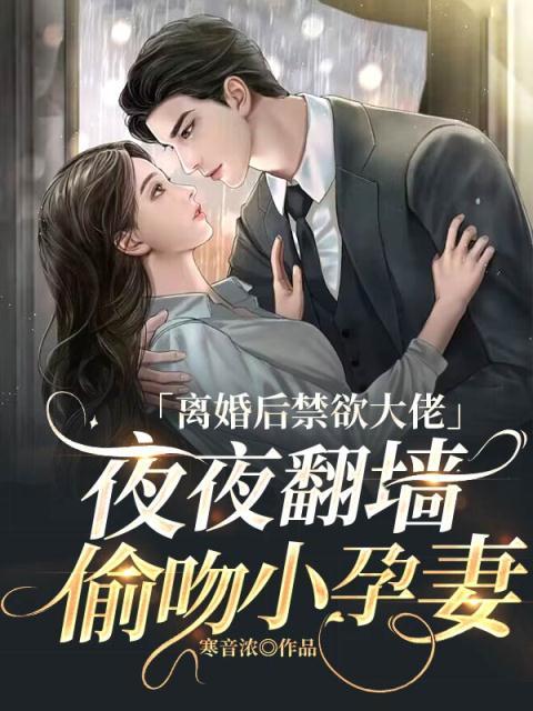 离婚后禁欲大佬夜夜翻墙偷吻小孕妻
